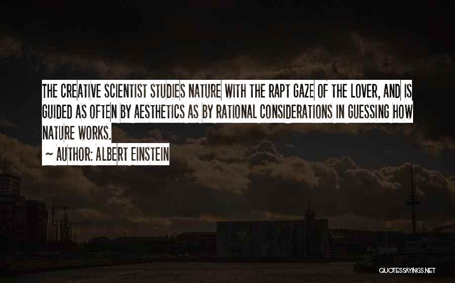 Albert Einstein Quotes: The Creative Scientist Studies Nature With The Rapt Gaze Of The Lover, And Is Guided As Often By Aesthetics As