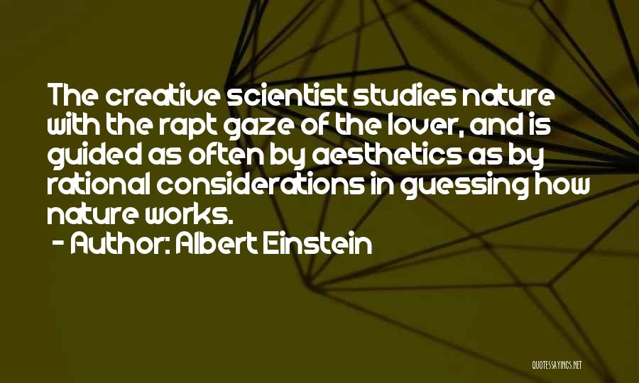 Albert Einstein Quotes: The Creative Scientist Studies Nature With The Rapt Gaze Of The Lover, And Is Guided As Often By Aesthetics As