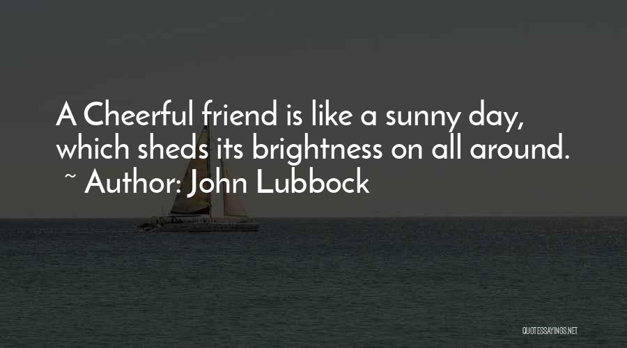 John Lubbock Quotes: A Cheerful Friend Is Like A Sunny Day, Which Sheds Its Brightness On All Around.
