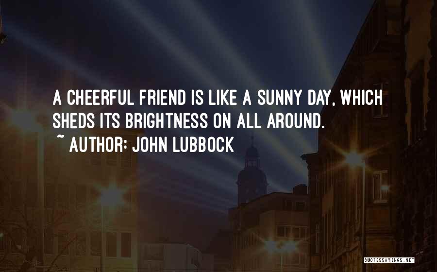 John Lubbock Quotes: A Cheerful Friend Is Like A Sunny Day, Which Sheds Its Brightness On All Around.