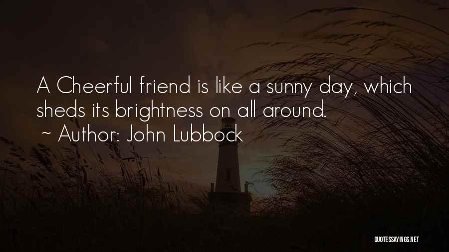 John Lubbock Quotes: A Cheerful Friend Is Like A Sunny Day, Which Sheds Its Brightness On All Around.