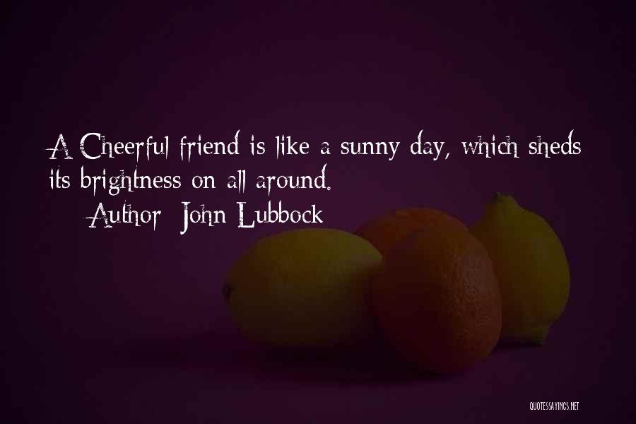 John Lubbock Quotes: A Cheerful Friend Is Like A Sunny Day, Which Sheds Its Brightness On All Around.