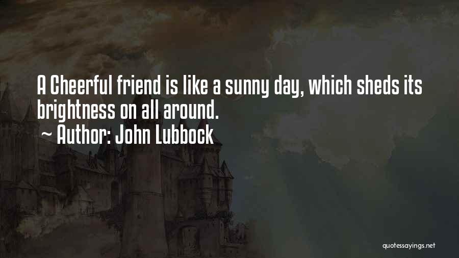 John Lubbock Quotes: A Cheerful Friend Is Like A Sunny Day, Which Sheds Its Brightness On All Around.