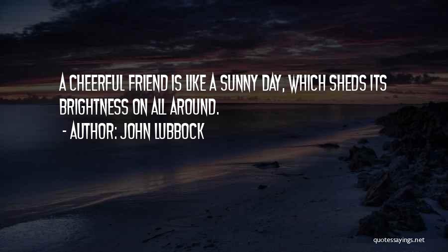 John Lubbock Quotes: A Cheerful Friend Is Like A Sunny Day, Which Sheds Its Brightness On All Around.