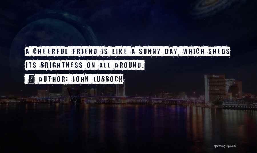 John Lubbock Quotes: A Cheerful Friend Is Like A Sunny Day, Which Sheds Its Brightness On All Around.