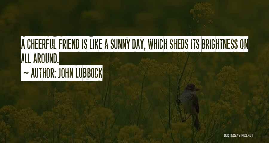 John Lubbock Quotes: A Cheerful Friend Is Like A Sunny Day, Which Sheds Its Brightness On All Around.