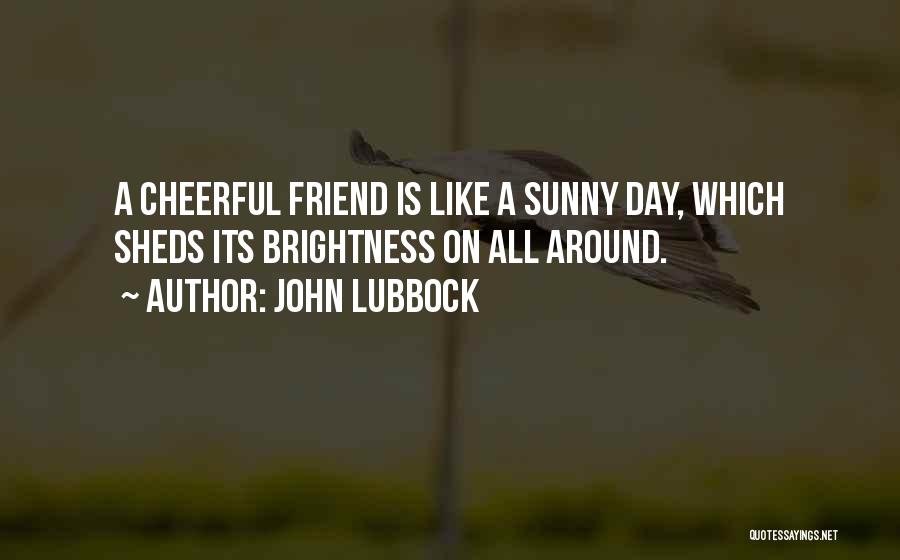 John Lubbock Quotes: A Cheerful Friend Is Like A Sunny Day, Which Sheds Its Brightness On All Around.