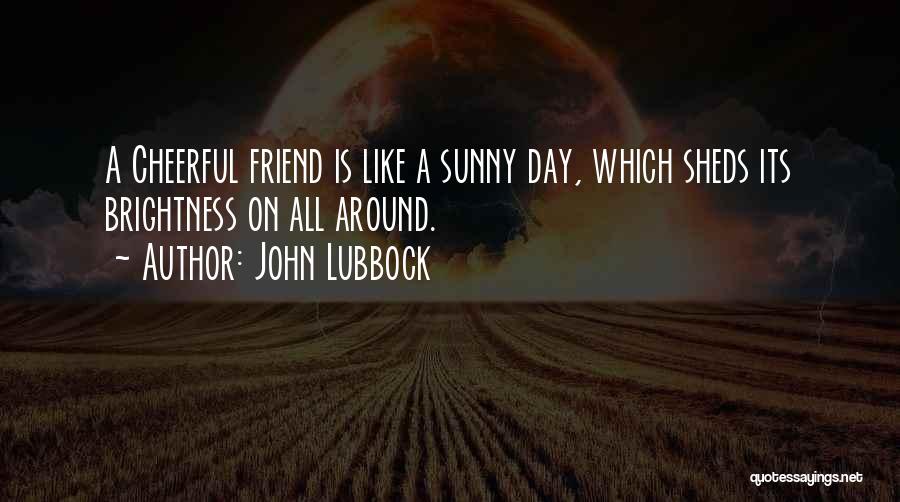 John Lubbock Quotes: A Cheerful Friend Is Like A Sunny Day, Which Sheds Its Brightness On All Around.