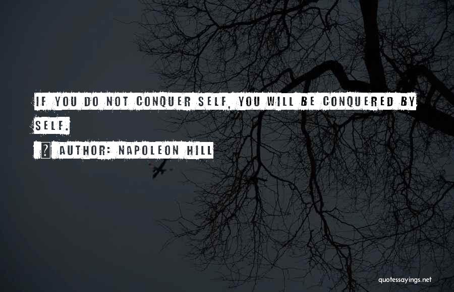 Napoleon Hill Quotes: If You Do Not Conquer Self, You Will Be Conquered By Self.
