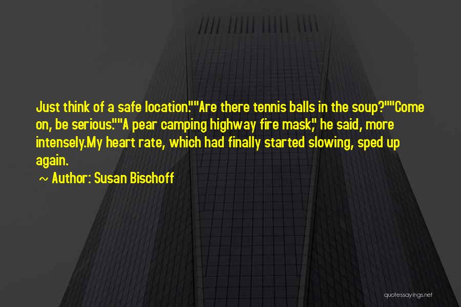 Susan Bischoff Quotes: Just Think Of A Safe Location.are There Tennis Balls In The Soup?come On, Be Serious.a Pear Camping Highway Fire Mask,