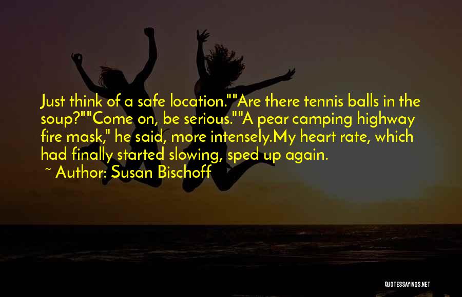 Susan Bischoff Quotes: Just Think Of A Safe Location.are There Tennis Balls In The Soup?come On, Be Serious.a Pear Camping Highway Fire Mask,