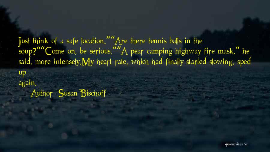 Susan Bischoff Quotes: Just Think Of A Safe Location.are There Tennis Balls In The Soup?come On, Be Serious.a Pear Camping Highway Fire Mask,