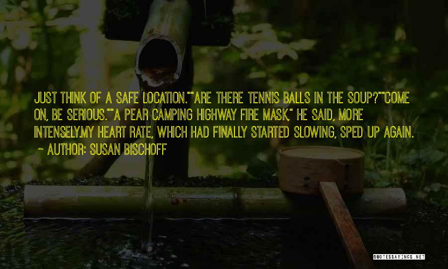 Susan Bischoff Quotes: Just Think Of A Safe Location.are There Tennis Balls In The Soup?come On, Be Serious.a Pear Camping Highway Fire Mask,