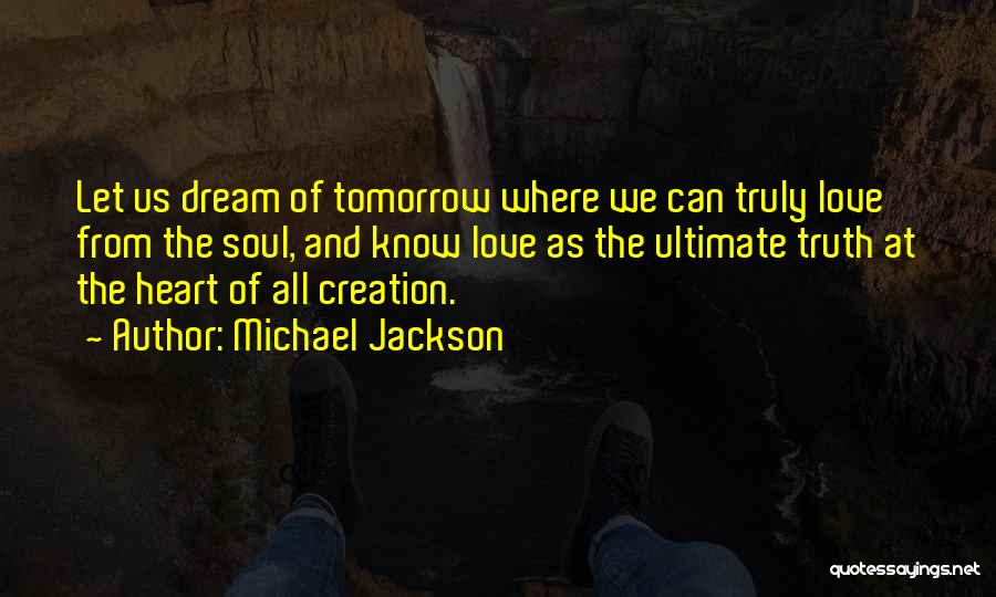 Michael Jackson Quotes: Let Us Dream Of Tomorrow Where We Can Truly Love From The Soul, And Know Love As The Ultimate Truth