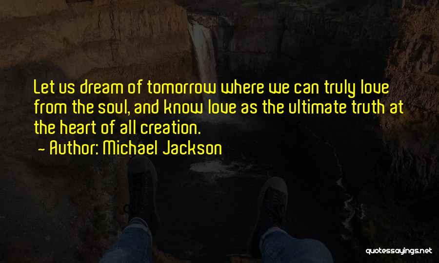 Michael Jackson Quotes: Let Us Dream Of Tomorrow Where We Can Truly Love From The Soul, And Know Love As The Ultimate Truth