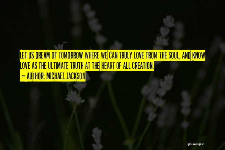 Michael Jackson Quotes: Let Us Dream Of Tomorrow Where We Can Truly Love From The Soul, And Know Love As The Ultimate Truth