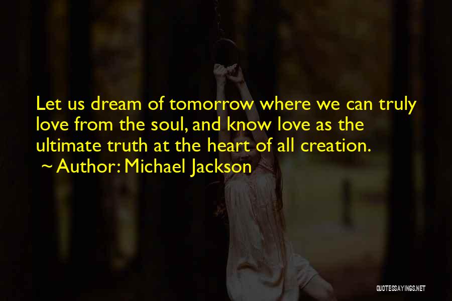 Michael Jackson Quotes: Let Us Dream Of Tomorrow Where We Can Truly Love From The Soul, And Know Love As The Ultimate Truth