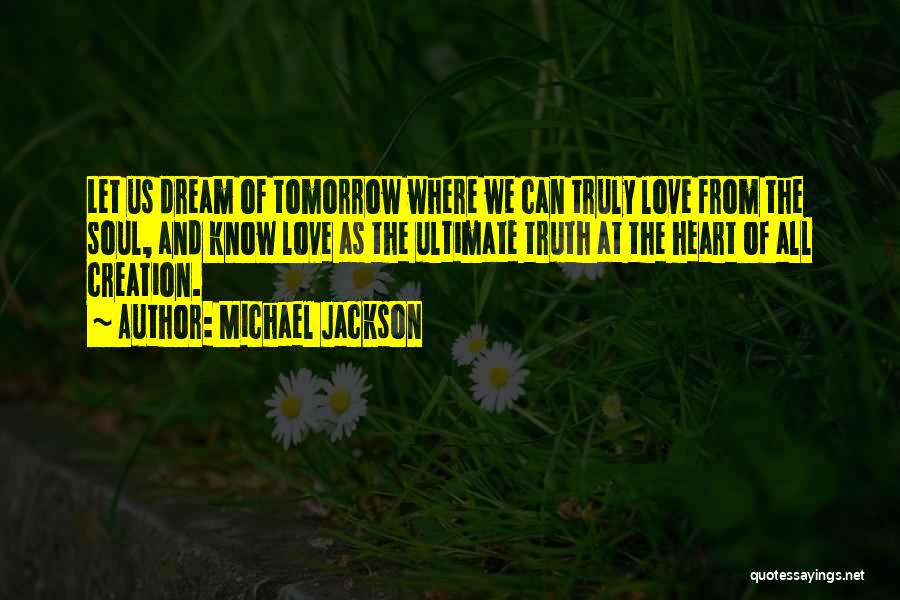 Michael Jackson Quotes: Let Us Dream Of Tomorrow Where We Can Truly Love From The Soul, And Know Love As The Ultimate Truth