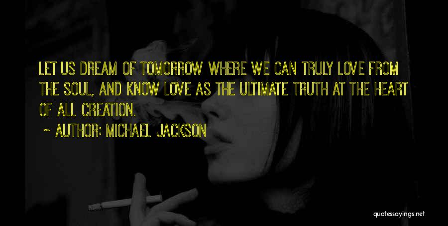 Michael Jackson Quotes: Let Us Dream Of Tomorrow Where We Can Truly Love From The Soul, And Know Love As The Ultimate Truth