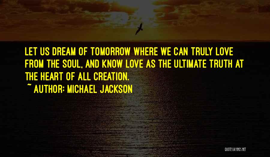 Michael Jackson Quotes: Let Us Dream Of Tomorrow Where We Can Truly Love From The Soul, And Know Love As The Ultimate Truth