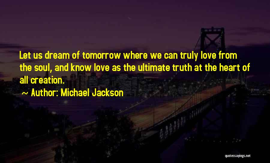 Michael Jackson Quotes: Let Us Dream Of Tomorrow Where We Can Truly Love From The Soul, And Know Love As The Ultimate Truth