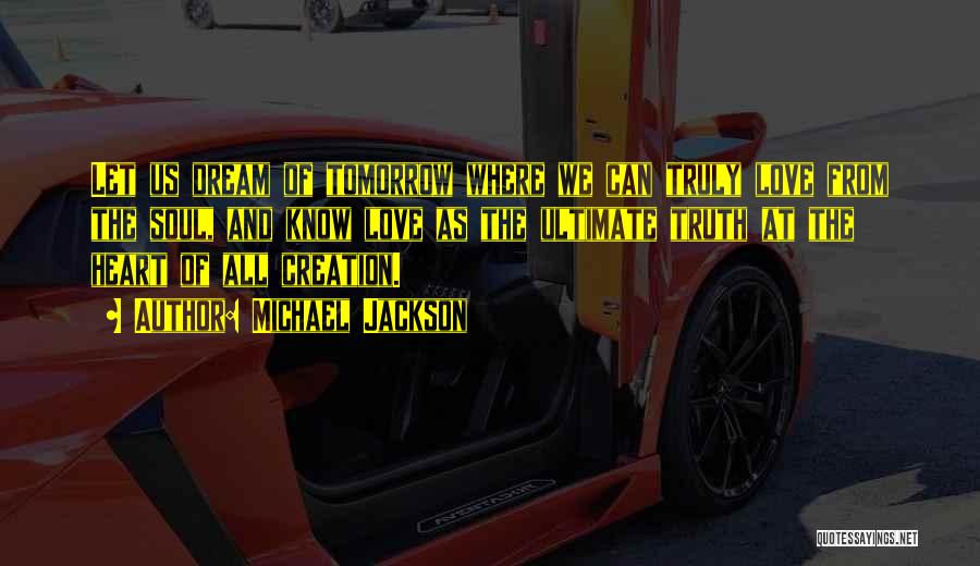 Michael Jackson Quotes: Let Us Dream Of Tomorrow Where We Can Truly Love From The Soul, And Know Love As The Ultimate Truth