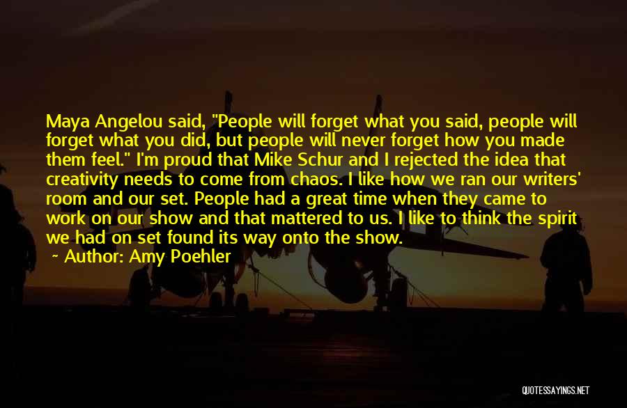 Amy Poehler Quotes: Maya Angelou Said, People Will Forget What You Said, People Will Forget What You Did, But People Will Never Forget