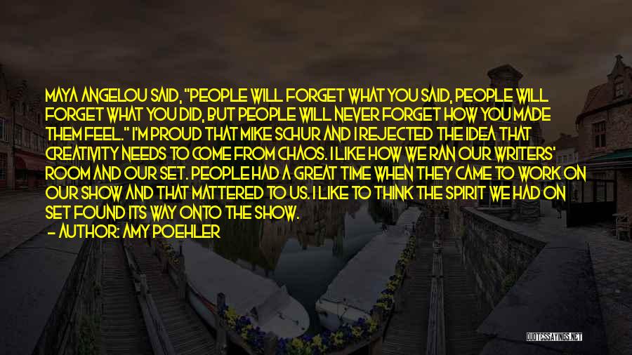 Amy Poehler Quotes: Maya Angelou Said, People Will Forget What You Said, People Will Forget What You Did, But People Will Never Forget