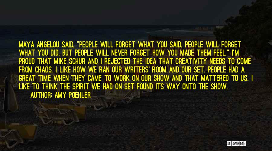 Amy Poehler Quotes: Maya Angelou Said, People Will Forget What You Said, People Will Forget What You Did, But People Will Never Forget