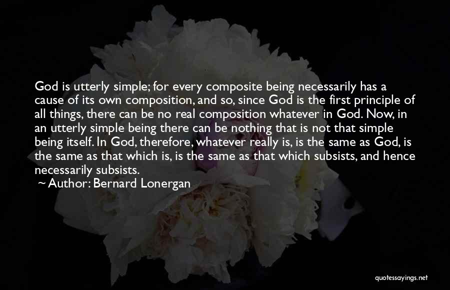 Bernard Lonergan Quotes: God Is Utterly Simple; For Every Composite Being Necessarily Has A Cause Of Its Own Composition, And So, Since God