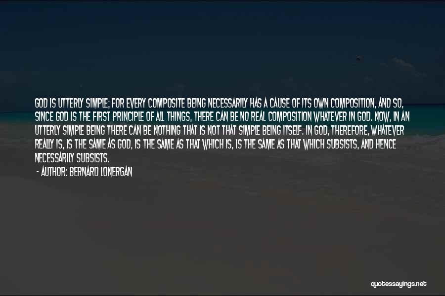 Bernard Lonergan Quotes: God Is Utterly Simple; For Every Composite Being Necessarily Has A Cause Of Its Own Composition, And So, Since God