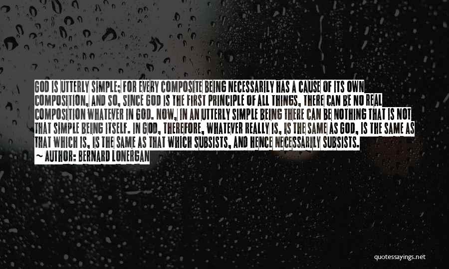 Bernard Lonergan Quotes: God Is Utterly Simple; For Every Composite Being Necessarily Has A Cause Of Its Own Composition, And So, Since God