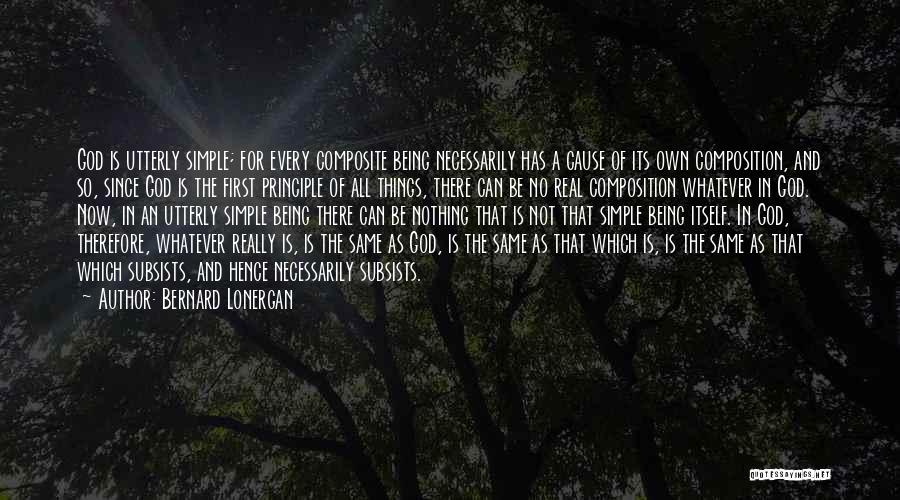 Bernard Lonergan Quotes: God Is Utterly Simple; For Every Composite Being Necessarily Has A Cause Of Its Own Composition, And So, Since God