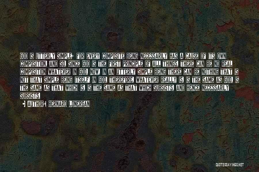 Bernard Lonergan Quotes: God Is Utterly Simple; For Every Composite Being Necessarily Has A Cause Of Its Own Composition, And So, Since God