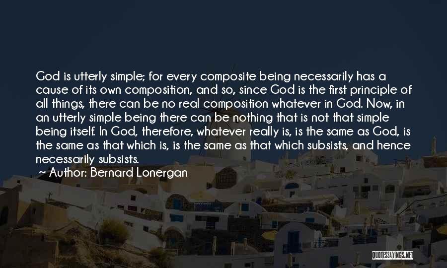 Bernard Lonergan Quotes: God Is Utterly Simple; For Every Composite Being Necessarily Has A Cause Of Its Own Composition, And So, Since God