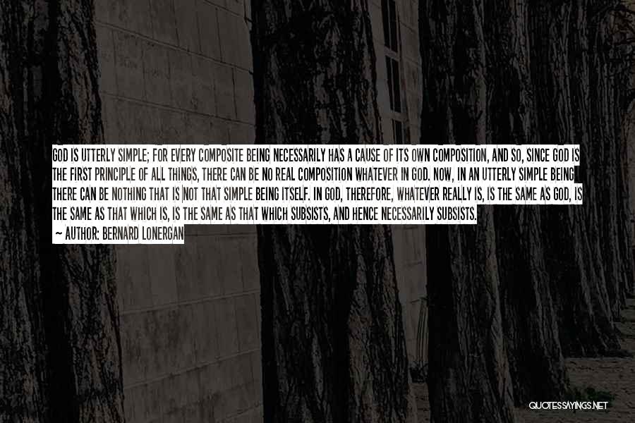 Bernard Lonergan Quotes: God Is Utterly Simple; For Every Composite Being Necessarily Has A Cause Of Its Own Composition, And So, Since God