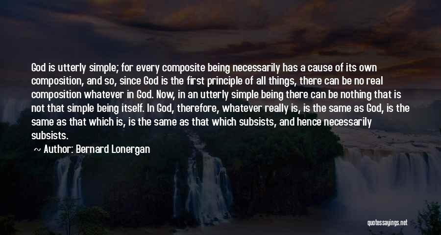 Bernard Lonergan Quotes: God Is Utterly Simple; For Every Composite Being Necessarily Has A Cause Of Its Own Composition, And So, Since God