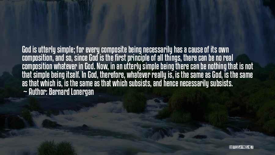 Bernard Lonergan Quotes: God Is Utterly Simple; For Every Composite Being Necessarily Has A Cause Of Its Own Composition, And So, Since God