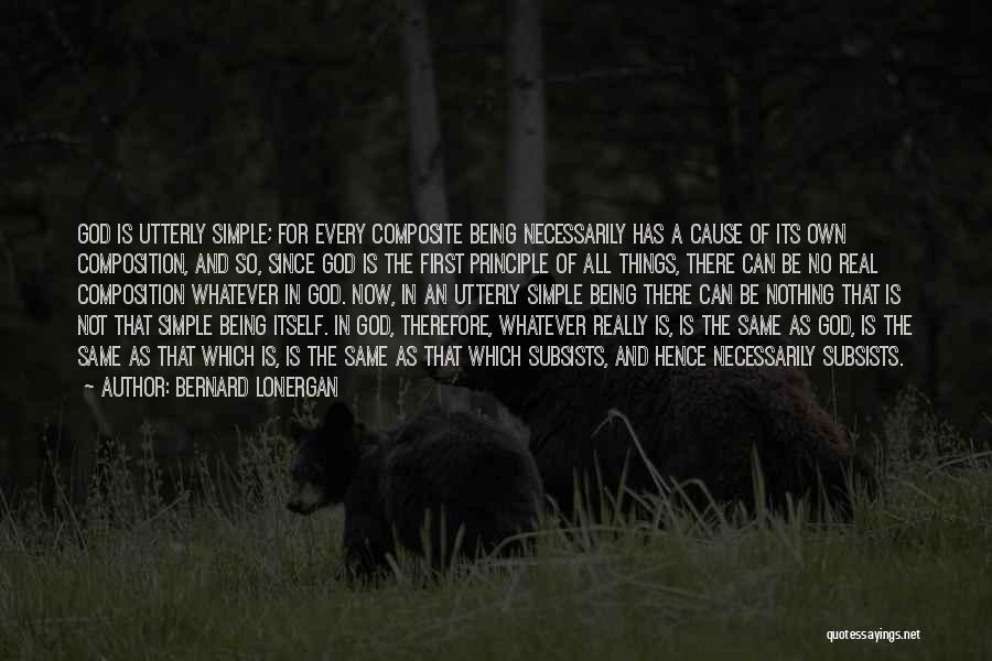 Bernard Lonergan Quotes: God Is Utterly Simple; For Every Composite Being Necessarily Has A Cause Of Its Own Composition, And So, Since God