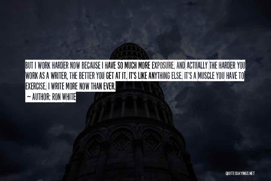 Ron White Quotes: But I Work Harder Now Because I Have So Much More Exposure. And Actually The Harder You Work As A