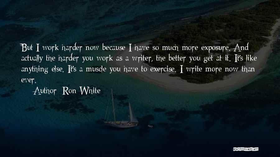 Ron White Quotes: But I Work Harder Now Because I Have So Much More Exposure. And Actually The Harder You Work As A