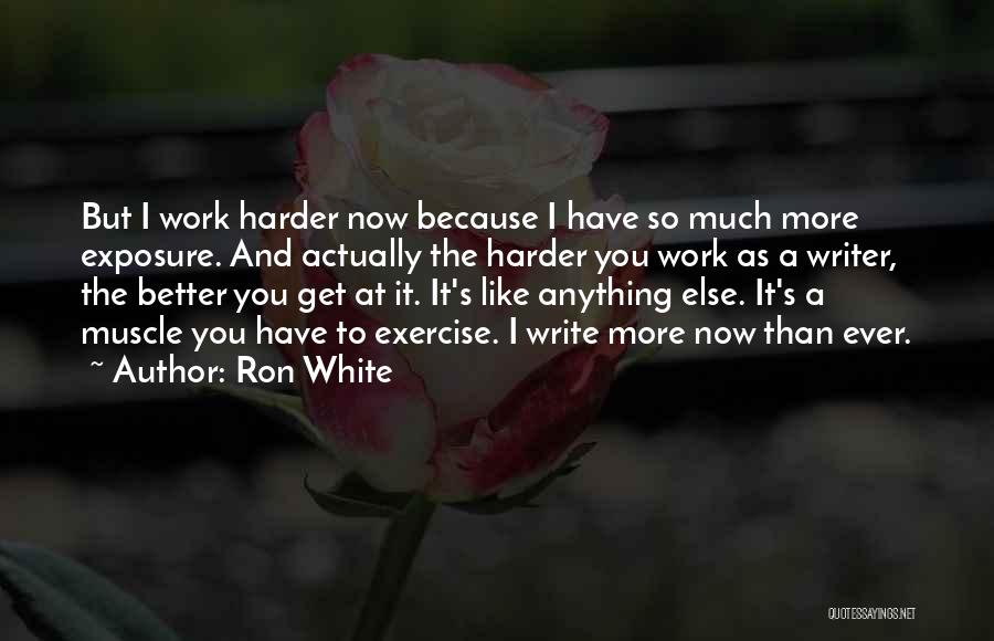 Ron White Quotes: But I Work Harder Now Because I Have So Much More Exposure. And Actually The Harder You Work As A