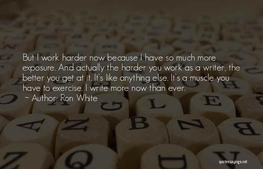 Ron White Quotes: But I Work Harder Now Because I Have So Much More Exposure. And Actually The Harder You Work As A