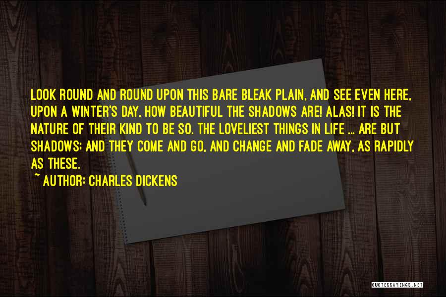 Charles Dickens Quotes: Look Round And Round Upon This Bare Bleak Plain, And See Even Here, Upon A Winter's Day, How Beautiful The