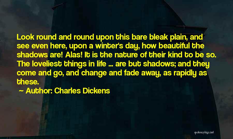 Charles Dickens Quotes: Look Round And Round Upon This Bare Bleak Plain, And See Even Here, Upon A Winter's Day, How Beautiful The