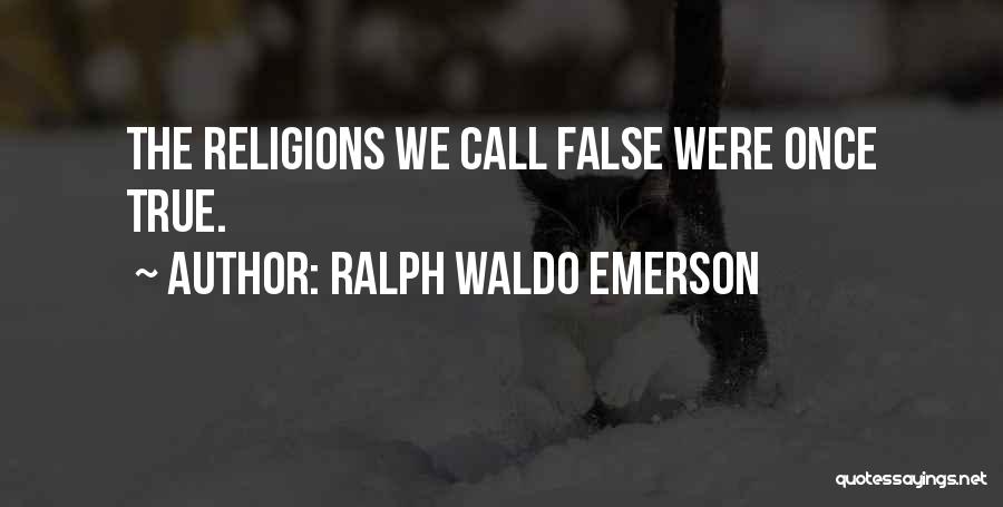 Ralph Waldo Emerson Quotes: The Religions We Call False Were Once True.
