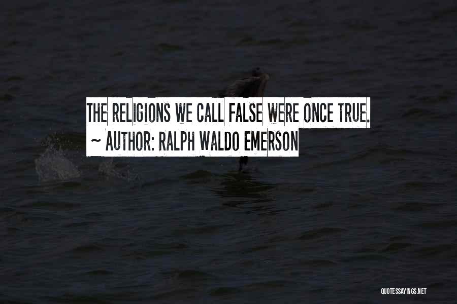 Ralph Waldo Emerson Quotes: The Religions We Call False Were Once True.