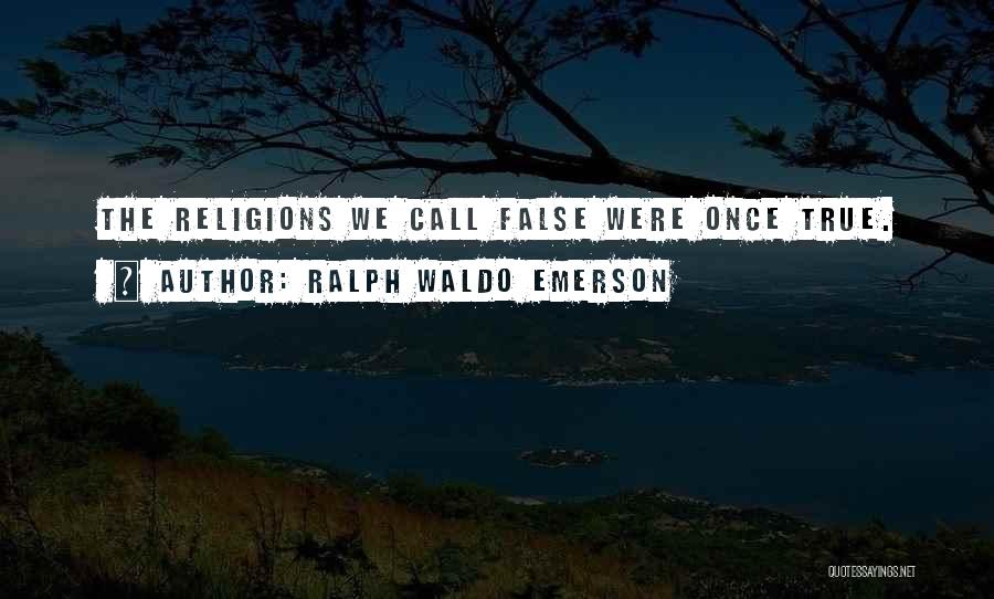 Ralph Waldo Emerson Quotes: The Religions We Call False Were Once True.