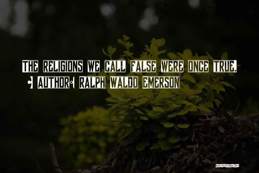 Ralph Waldo Emerson Quotes: The Religions We Call False Were Once True.