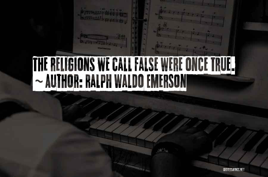 Ralph Waldo Emerson Quotes: The Religions We Call False Were Once True.